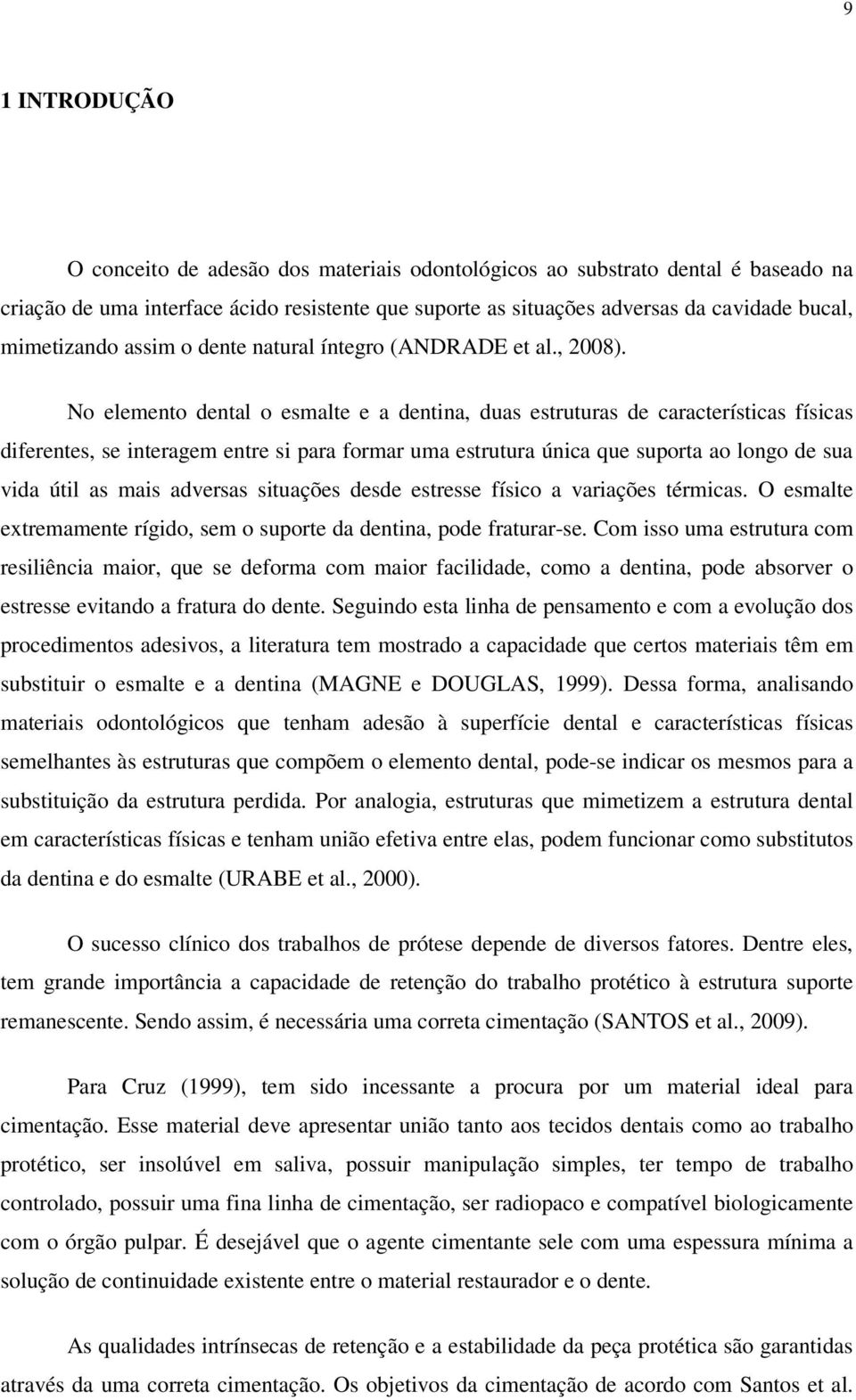 No elemento dental o esmalte e a dentina, duas estruturas de características físicas diferentes, se interagem entre si para formar uma estrutura única que suporta ao longo de sua vida útil as mais