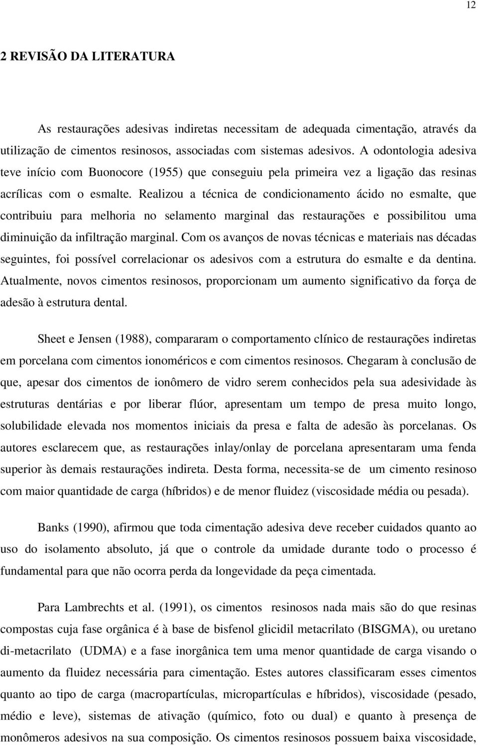 Realizou a técnica de condicionamento ácido no esmalte, que contribuiu para melhoria no selamento marginal das restaurações e possibilitou uma diminuição da infiltração marginal.