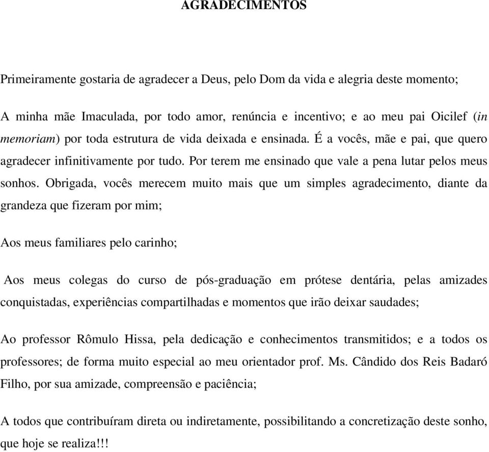 Obrigada, vocês merecem muito mais que um simples agradecimento, diante da grandeza que fizeram por mim; Aos meus familiares pelo carinho; Aos meus colegas do curso de pós-graduação em prótese