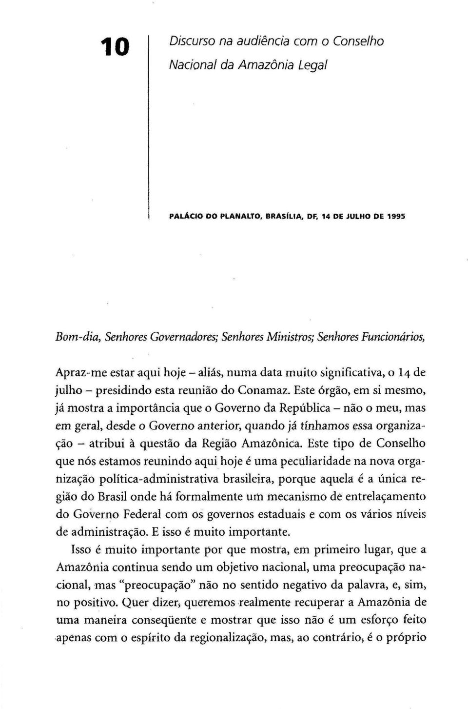 Este órgão, em si mesmo, já mostra a importância que o Governo da República - não o meu, mas em geral, desde o Governo anterior, quando já tínhamos essa organização - atribui à questão da Região