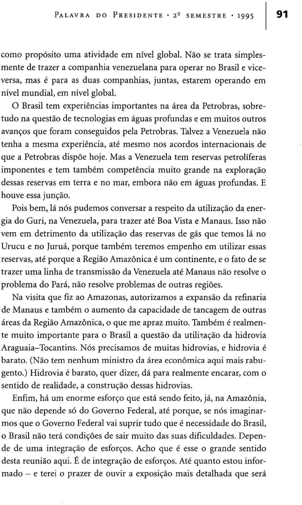 O Brasil tem experiências importantes na área da Petrobras, sobretudo na questão de tecnologias em águas profundas e em muitos outros avanços que foram conseguidos pela Petrobras.