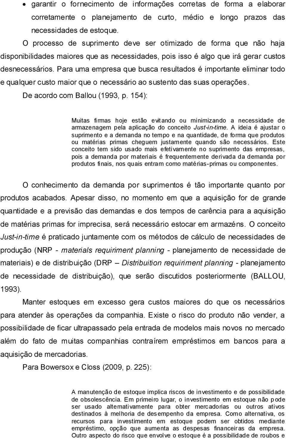 Para uma empresa que busca resultados é importante eliminar todo e qualquer custo maior que o necessário ao sustento das suas operações. De acordo com Ballou (1993, p.