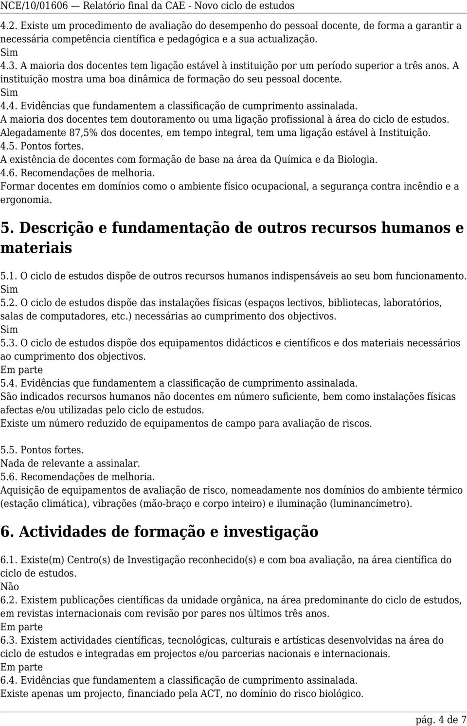 4. Evidências que fundamentem a classificação de cumprimento assinalada. A maioria dos docentes tem doutoramento ou uma ligação profissional à área do ciclo de estudos.