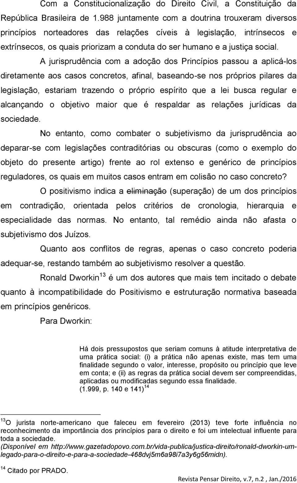 A jurisprudência com a adoção dos Princípios passou a aplicá-los diretamente aos casos concretos, afinal, baseando-se nos próprios pilares da legislação, estariam trazendo o próprio espírito que a