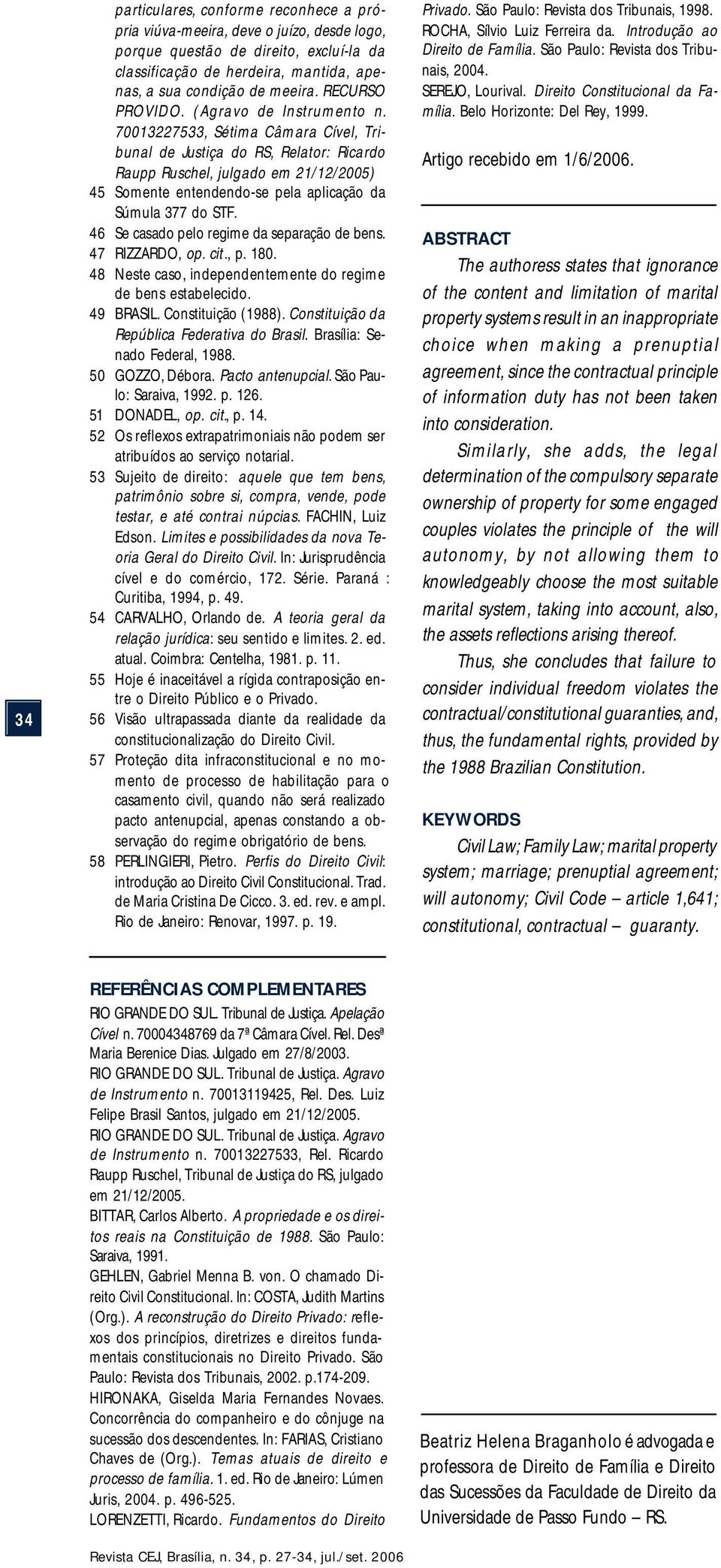 70013227533, Sétima Câmara Cível, Tribunal de Justiça do RS, Relator: Ricardo Raupp Ruschel, julgado em 21/12/2005) 45 Somente entendendo-se pela aplicação da Súmula 377 do STF.