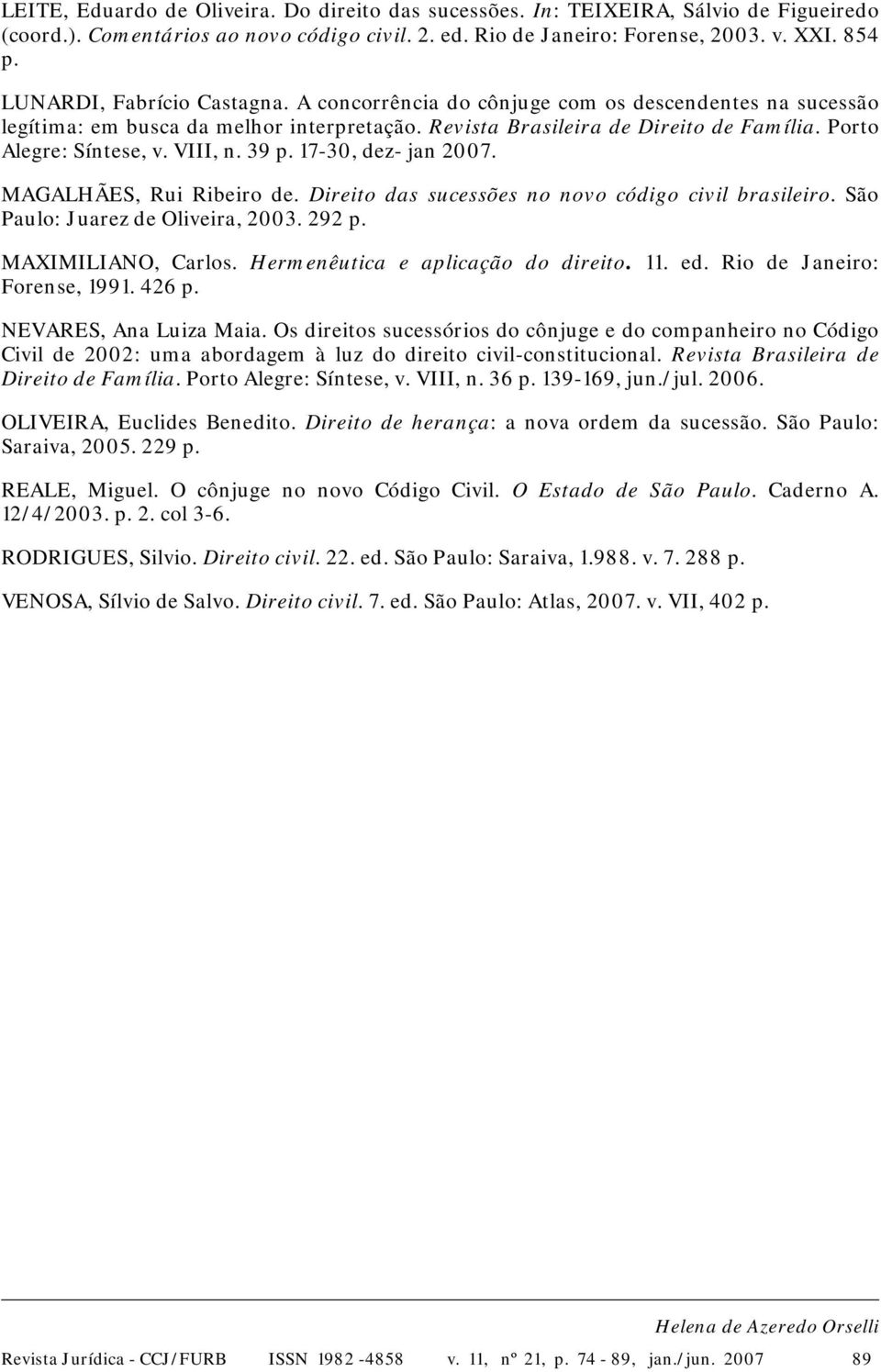 VIII, n. 39 p. 17-30, dez- jan 2007. MAGALHÃES, Rui Ribeiro de. Direito das sucessões no novo código civil brasileiro. São Paulo: Juarez de Oliveira, 2003. 292 p. MAXIMILIANO, Carlos.