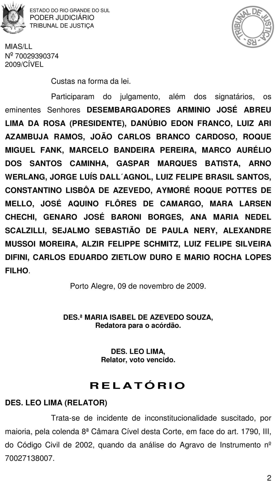 CARDOSO, ROQUE MIGUEL FANK, MARCELO BANDEIRA PEREIRA, MARCO AURÉLIO DOS SANTOS CAMINHA, GASPAR MARQUES BATISTA, ARNO WERLANG, JORGE LUÍS DALL AGNOL, LUIZ FELIPE BRASIL SANTOS, CONSTANTINO LISBÔA DE