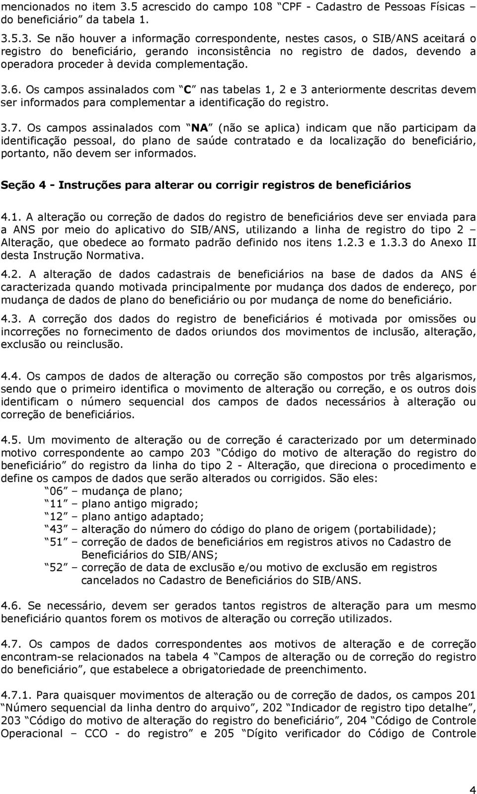 5.3. Se não houver a informação correspondente, nestes casos, o SIB/ANS aceitará o registro do beneficiário, gerando inconsistência no registro de dados, devendo a operadora proceder à devida