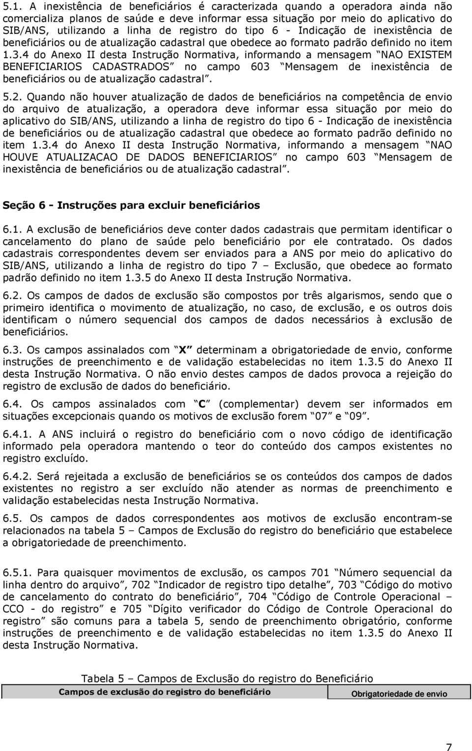 4 do Anexo II desta Instrução Normativa, informando a mensagem NAO EXISTEM BENEFICIARIOS CADASTRADOS no campo 603 Mensagem de inexistência de beneficiários ou de atualização cadastral. 5.2.