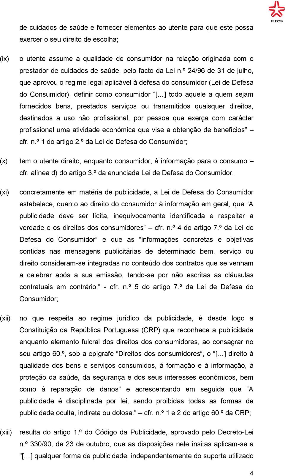 º 24/96 de 31 de julho, que aprovou o regime legal aplicável à defesa do consumidor (Lei de Defesa do Consumidor), definir como consumidor [ ] todo aquele a quem sejam fornecidos bens, prestados