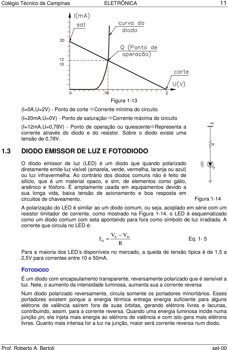 3 DIODO EMISSOR DE LUZ E FOTODIODO O diodo emissor de luz (LED) é um diodo que quando polarizado diretamente emite luz visível (amarela, verde, vermelha, laranja ou azul) ou luz infravermelha.