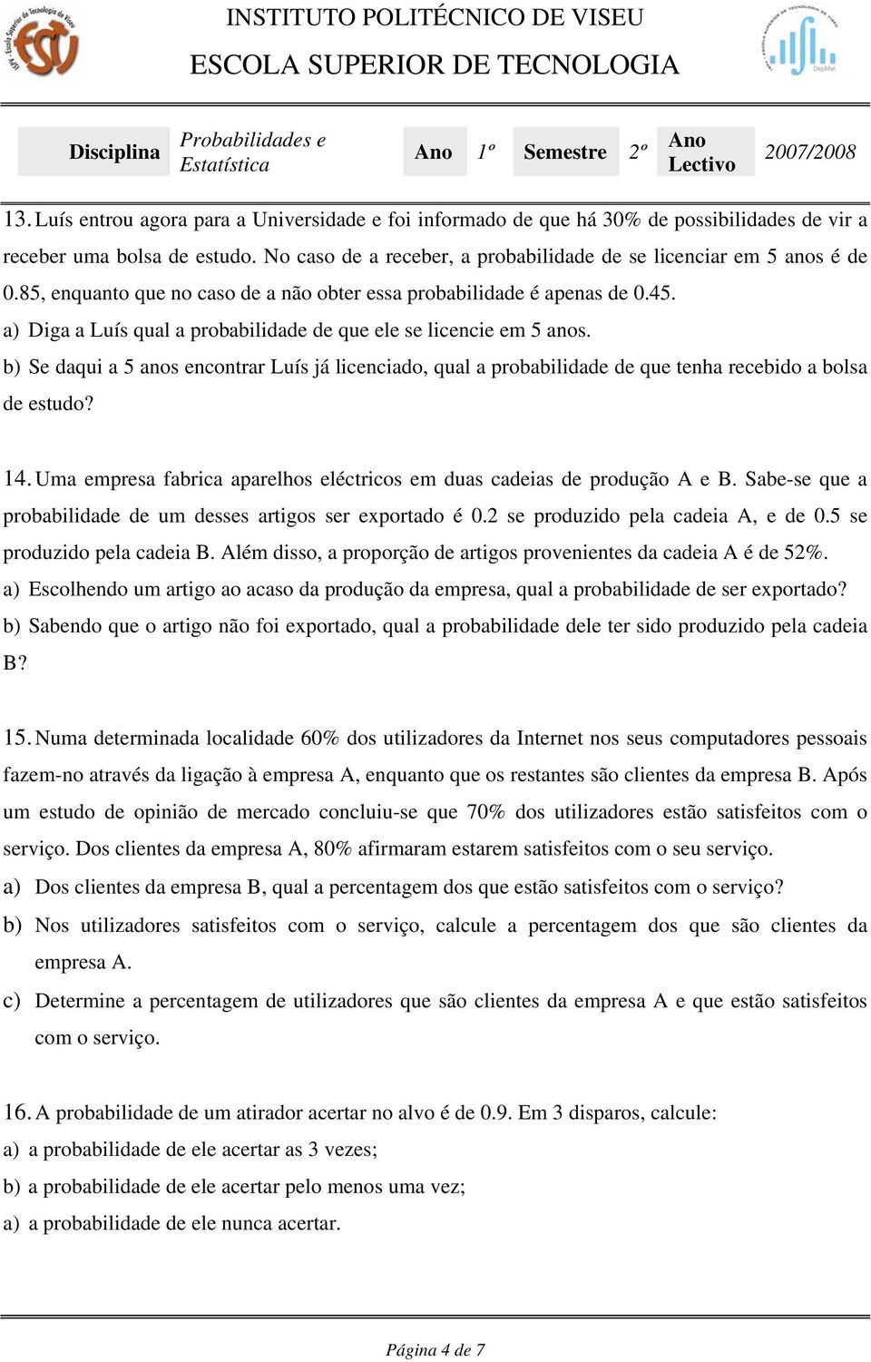 a) Diga a Luís qual a probabilidade de que ele se licencie em 5 anos. b) Se daqui a 5 anos encontrar Luís já licenciado, qual a probabilidade de que tenha recebido a bolsa de estudo? 14.