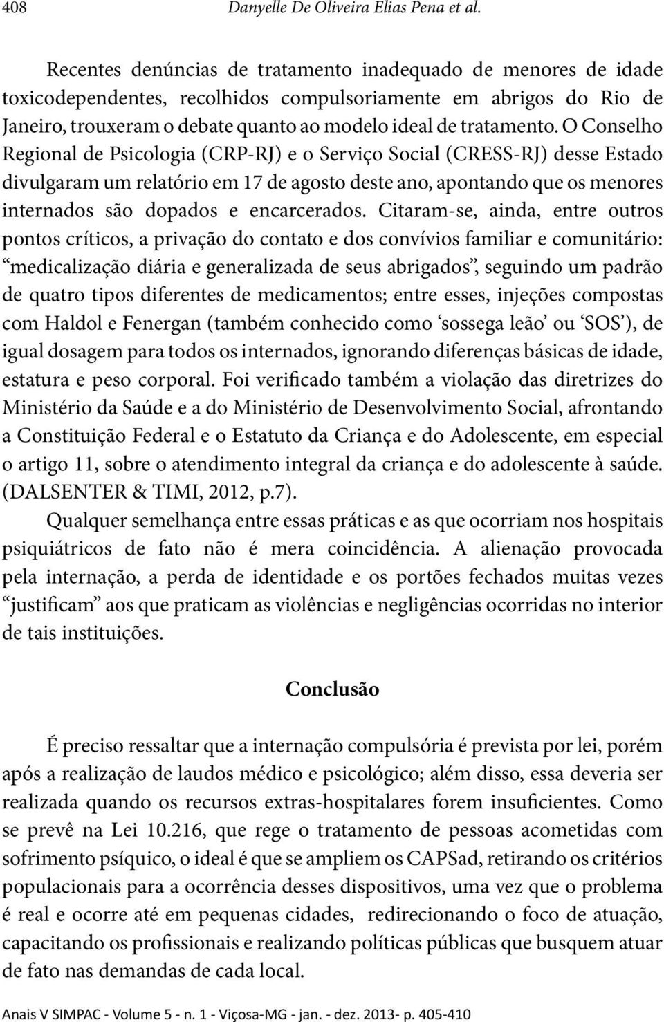 O Conselho Regional de Psicologia (CRP-RJ) e o Serviço Social (CRESS-RJ) desse Estado divulgaram um relatório em 17 de agosto deste ano, apontando que os menores internados são dopados e encarcerados.