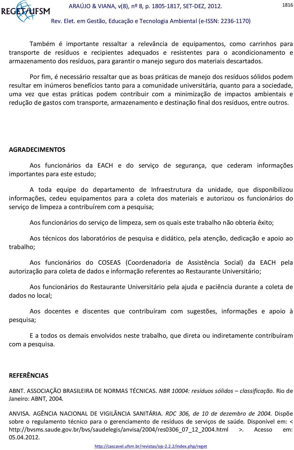 Por fim, é necessário ressaltar que as boas práticas de manejo dos resíduos sólidos podem resultar em inúmeros benefícios tanto para a comunidade universitária, quanto para a sociedade, uma vez que