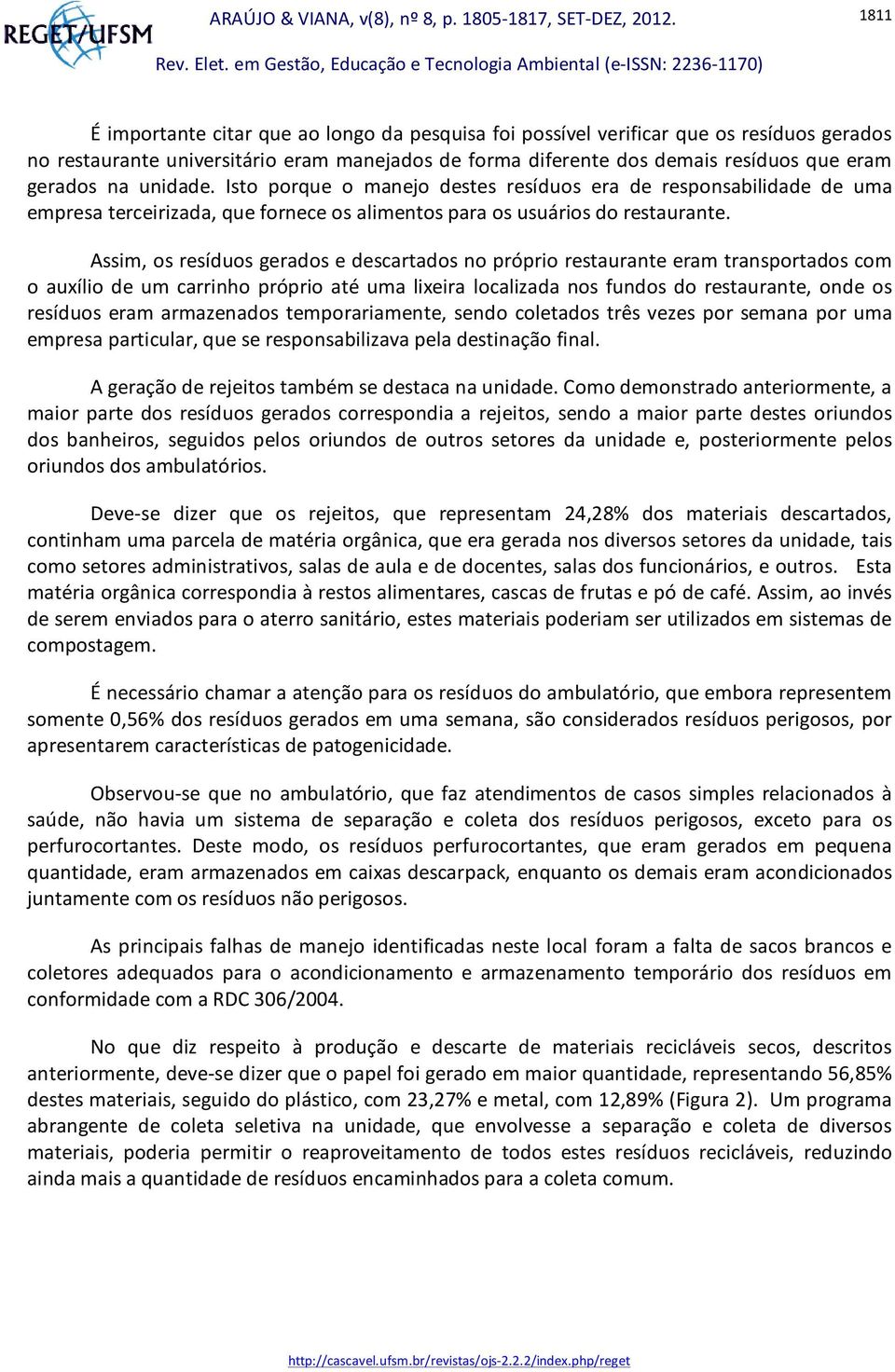 Assim, os resíduos gerados e descartados no próprio restaurante eram transportados com o auxílio de um carrinho próprio até uma lixeira localizada nos fundos do restaurante, onde os resíduos eram