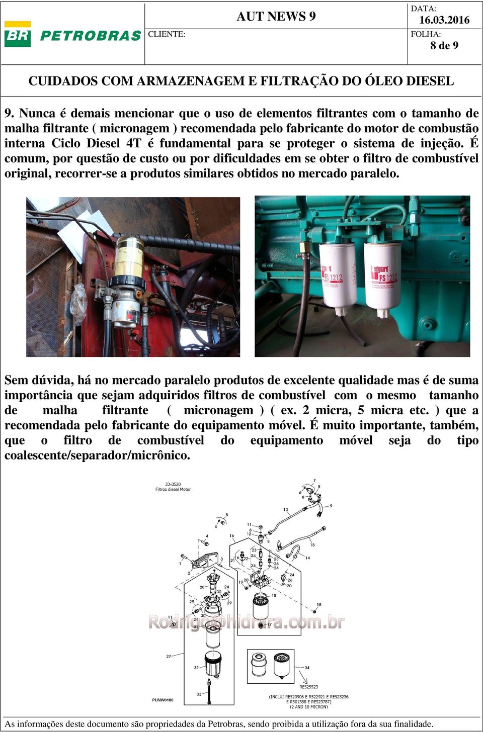 se proteger o sistema de injeção. É comum, por questão de custo ou por dificuldades em se obter o filtro de combustível original, recorrer-se a produtos similares obtidos no mercado paralelo.