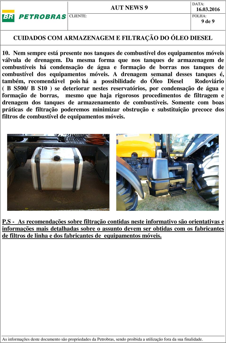 A drenagem semanal desses tanques é, também, recomendável pois há a possibilidade do Óleo Diesel Rodoviário ( B S500/ B S10 ) se deteriorar nestes reservatórios, por condensação de água e formação de