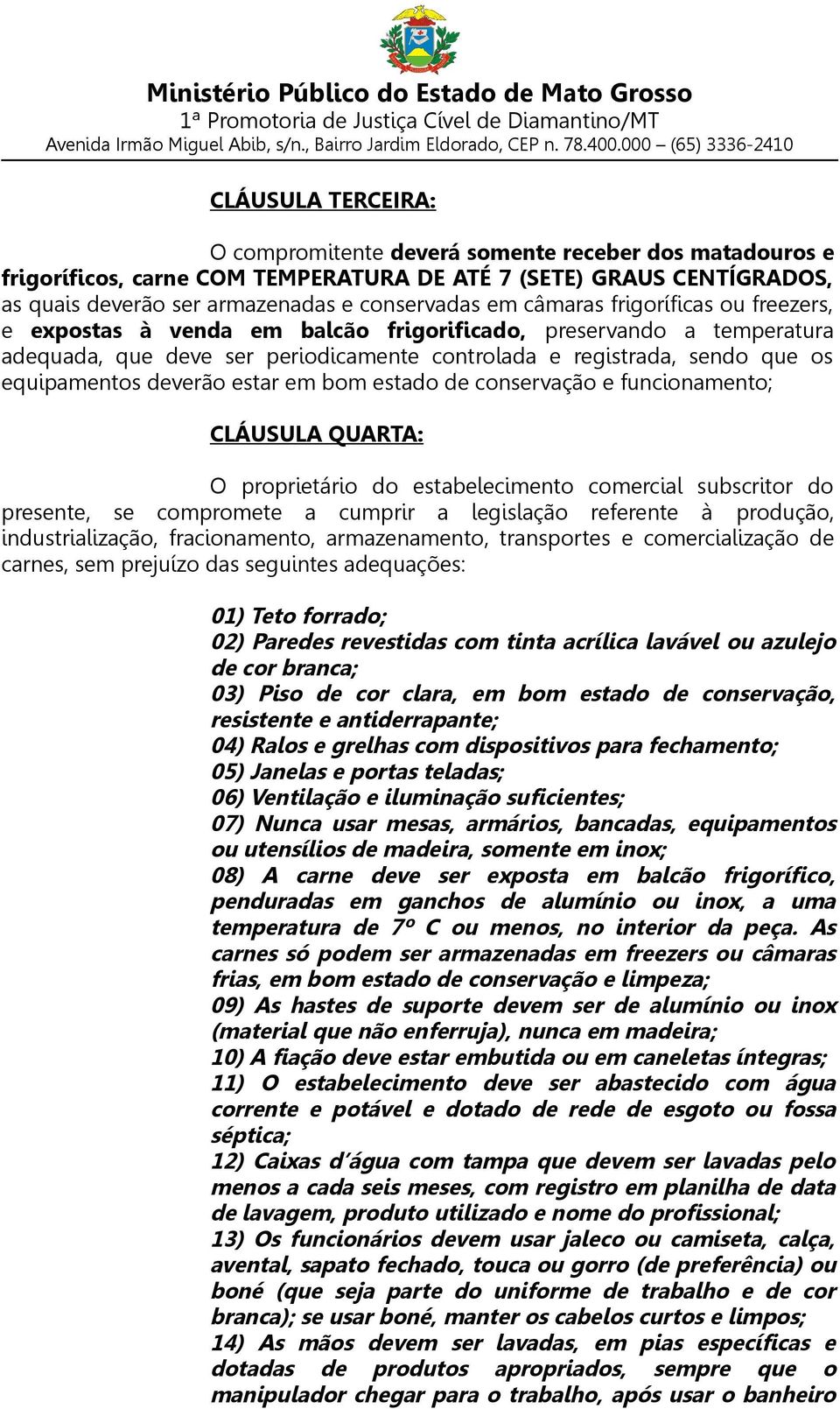 deverão estar em bom estado de conservação e funcionamento; CLÁUSULA QUARTA: O proprietário do estabelecimento comercial subscritor do presente, se compromete a cumprir a legislação referente à