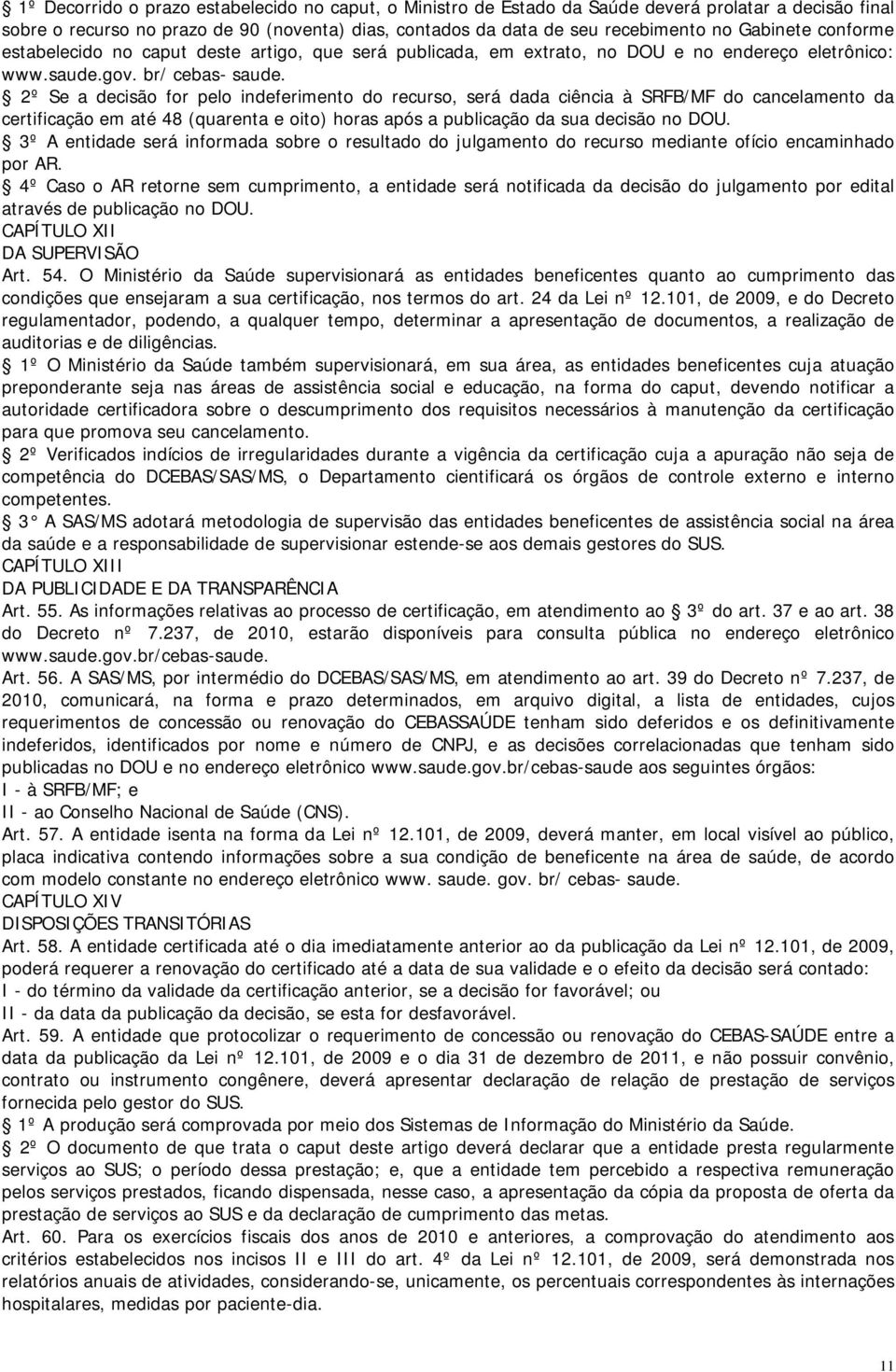 2º Se a decisão for pelo indeferimento do recurso, será dada ciência à SRFB/MF do cancelamento da certificação em até 48 (quarenta e oito) horas após a publicação da sua decisão no DOU.