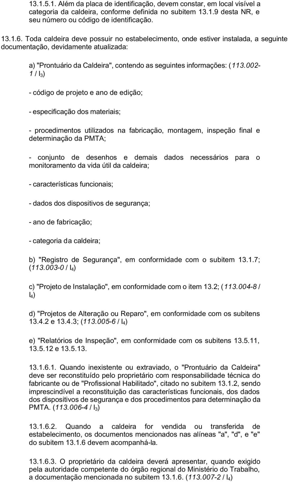 002-1 / I 3 ) - código de projeto e ano de edição; - especificação dos materiais; - procedimentos utilizados na fabricação, montagem, inspeção final e determinação da PMTA; - conjunto de desenhos e