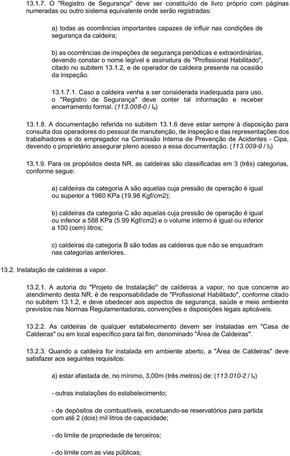 condições de segurança da caldeira; b) as ocorrências de inspeções de segurança periódicas e extraordinárias, devendo constar o nome legível e assinatura de "Profissional Habilitado", citado no