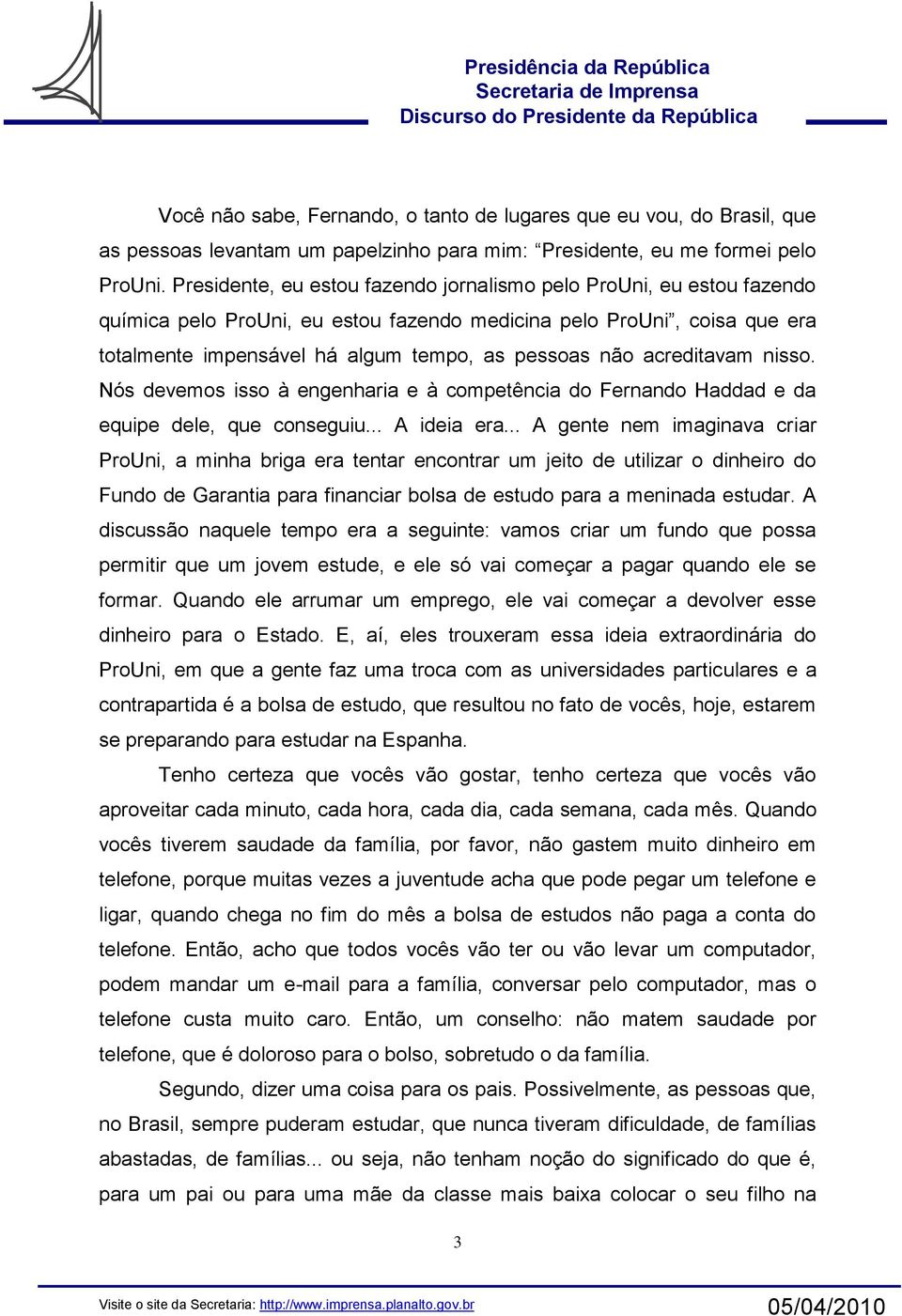 acreditavam nisso. Nós devemos isso à engenharia e à competência do Fernando Haddad e da equipe dele, que conseguiu... A ideia era.