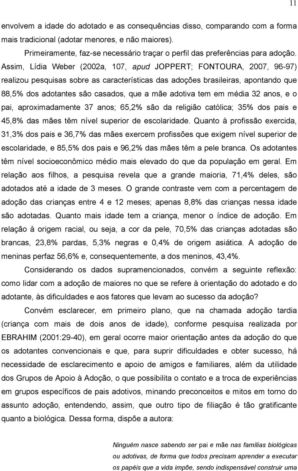 Assim, Lídia Weber (2002a, 107, apud JOPPERT; FONTOURA, 2007, 96-97) realizou pesquisas sobre as características das adoções brasileiras, apontando que 88,5% dos adotantes são casados, que a mãe