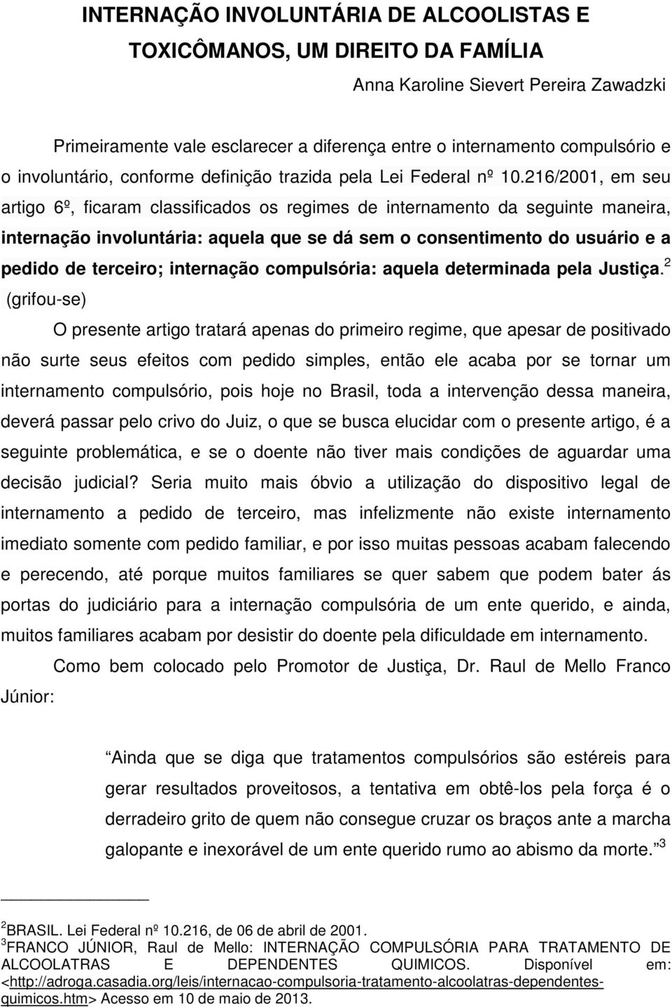 216/2001, em seu artigo 6º, ficaram classificados os regimes de internamento da seguinte maneira, internação involuntária: aquela que se dá sem o consentimento do usuário e a pedido de terceiro;