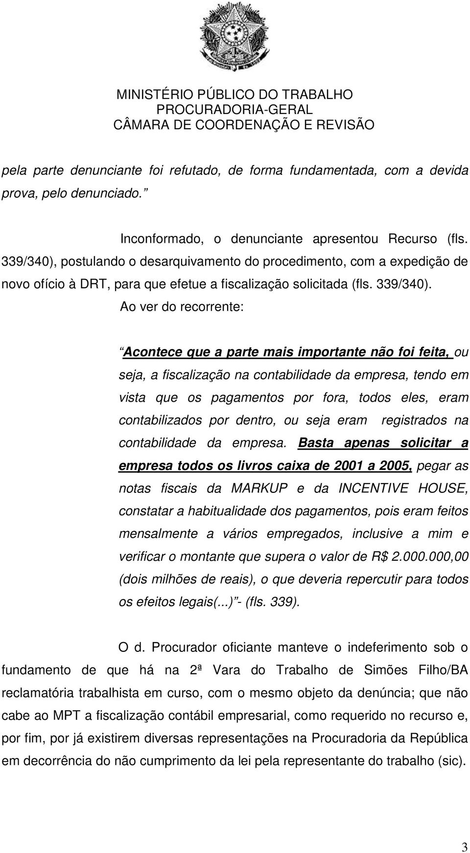 Ao ver do recorrente: Acontece que a parte mais importante não foi feita, ou seja, a fiscalização na contabilidade da empresa, tendo em vista que os pagamentos por fora, todos eles, eram