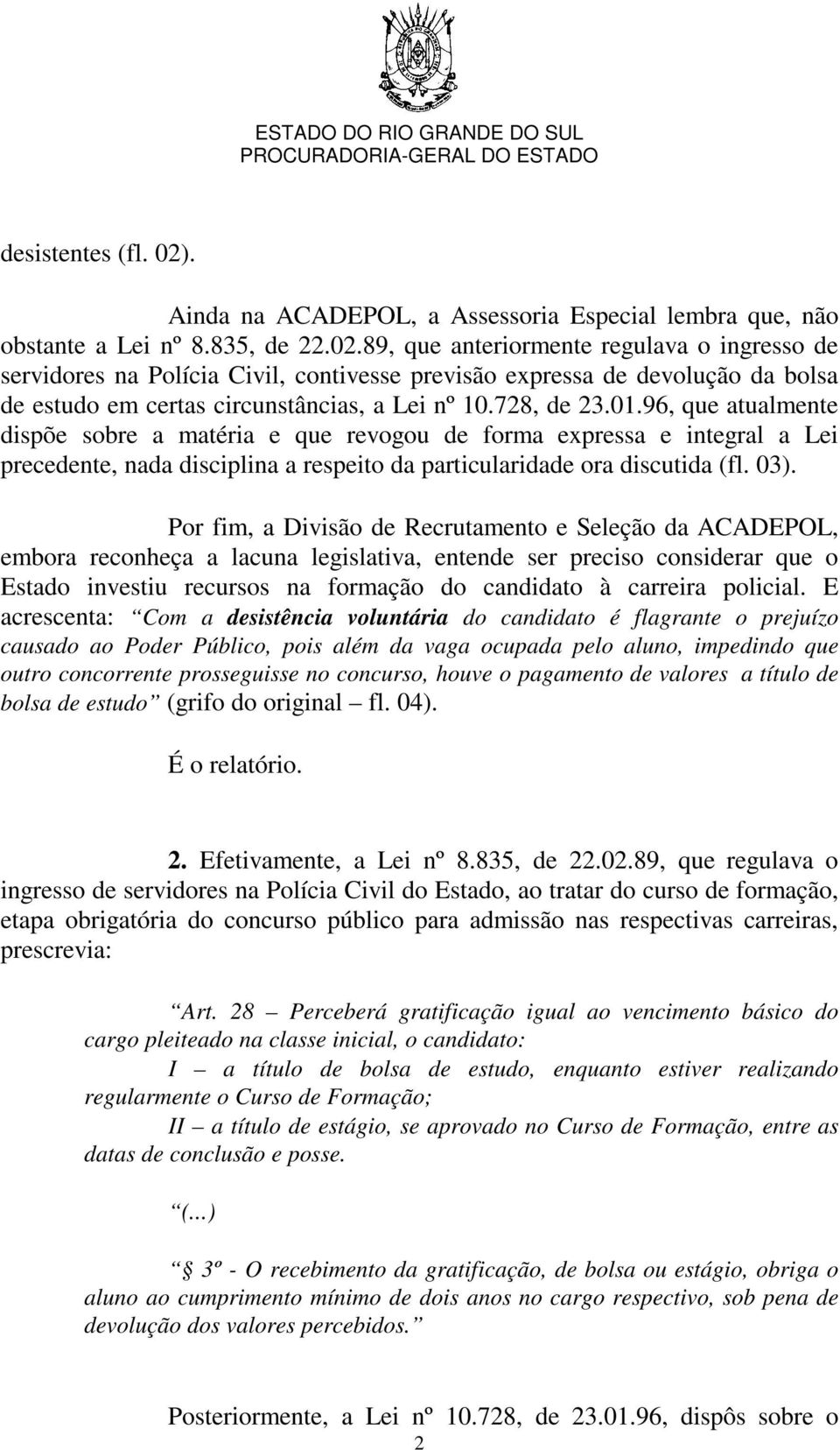 Por fim, a Divisão de Recrutamento e Seleção da ACADEPOL, embora reconheça a lacuna legislativa, entende ser preciso considerar que o Estado investiu recursos na formação do candidato à carreira