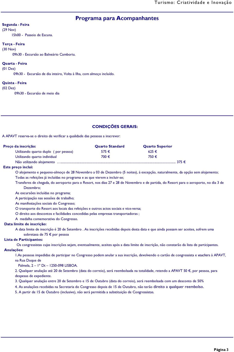 Quinta - Feira (02 Dez) 09h30 - Excursão de meio dia CONDIÇÕES GERAIS: A APAVT reserva-se o direito de verificar a qualidade das pessoas a inscrever: Preço da inscrição: Quarto Standard Quarto