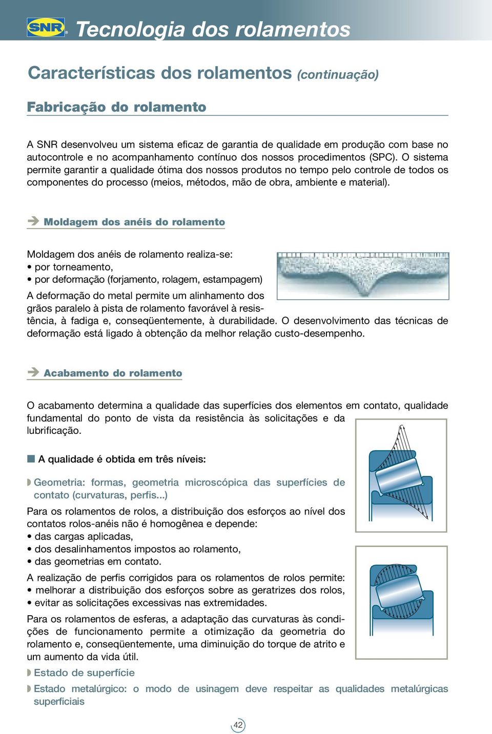 O sistema permite garantir a qualidade ótima dos nossos produtos no tempo pelo controle de todos os componentes do processo (meios, métodos, mão de obra, ambiente e material).