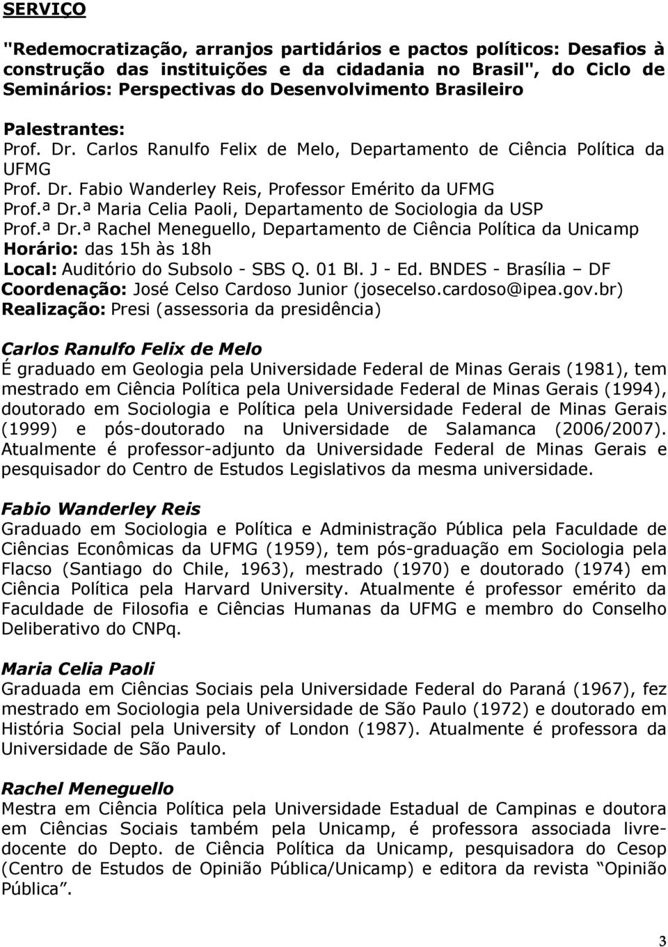 ª Maria Celia Paoli, Departamento de Sociologia da USP Prof.ª Dr.ª Rachel Meneguello, Departamento de Ciência Política da Unicamp Horário: das 15h às 18h Local: Auditório do Subsolo - SBS Q. 01 Bl.