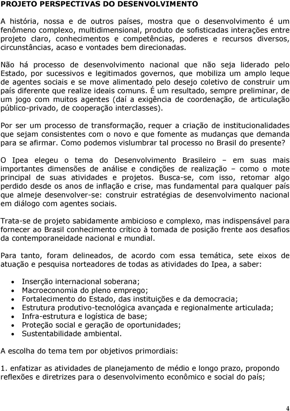 Não há processo de desenvolvimento nacional que não seja liderado pelo Estado, por sucessivos e legitimados governos, que mobiliza um amplo leque de agentes sociais e se move alimentado pelo desejo