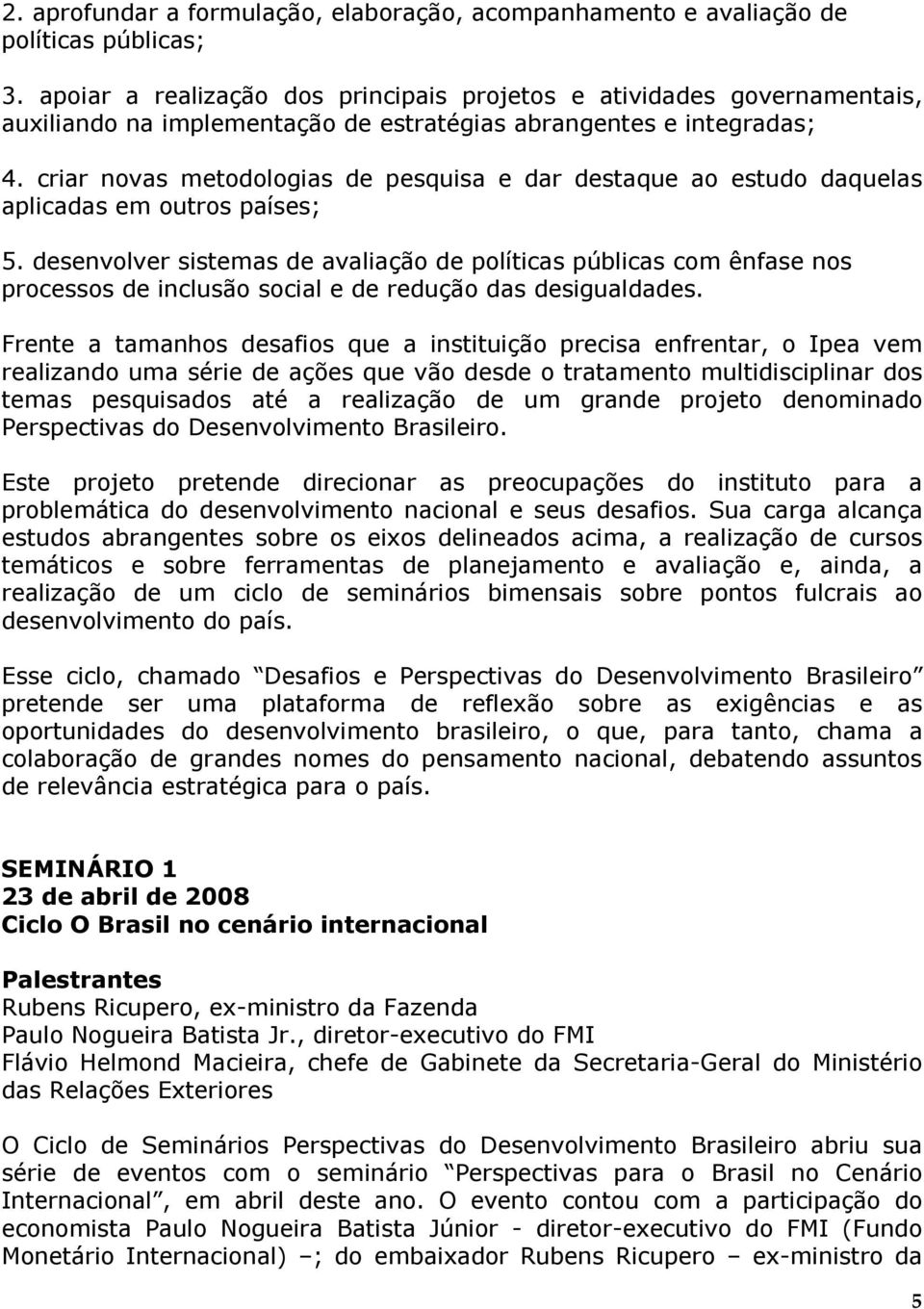 criar novas metodologias de pesquisa e dar destaque ao estudo daquelas aplicadas em outros países; 5.