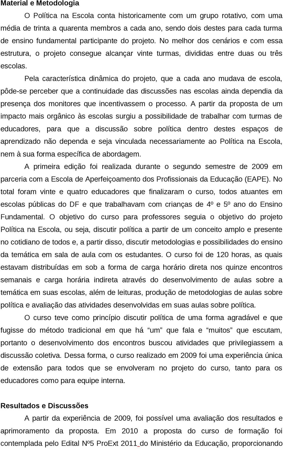 Pela característica dinâmica do projeto, que a cada ano mudava de escola, pôde-se perceber que a continuidade das discussões nas escolas ainda dependia da presença dos monitores que incentivassem o