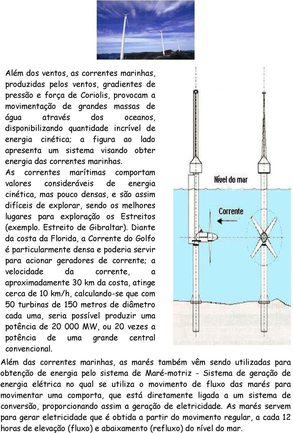 As correntes marítimas comportam valores consideráveis de energia cinética, mas pouco densas, e são assim difíceis de explorar, sendo os melhores lugares para exploração os Estreitos (exemplo.