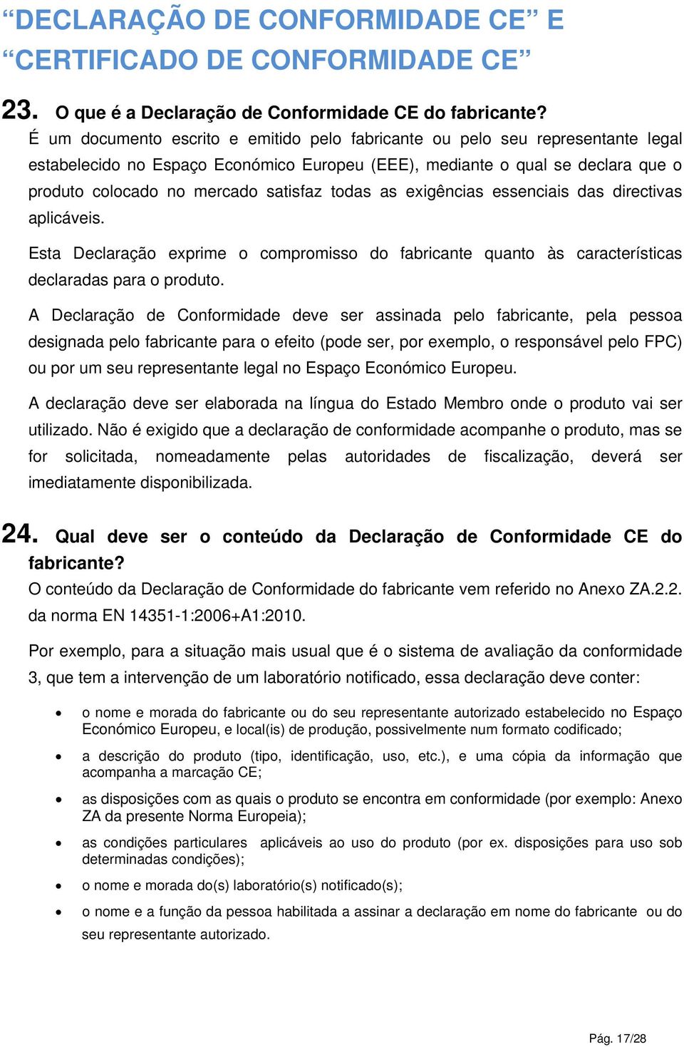 todas as exigências essenciais das directivas aplicáveis. Esta Declaração exprime o compromisso do fabricante quanto às características declaradas para o produto.