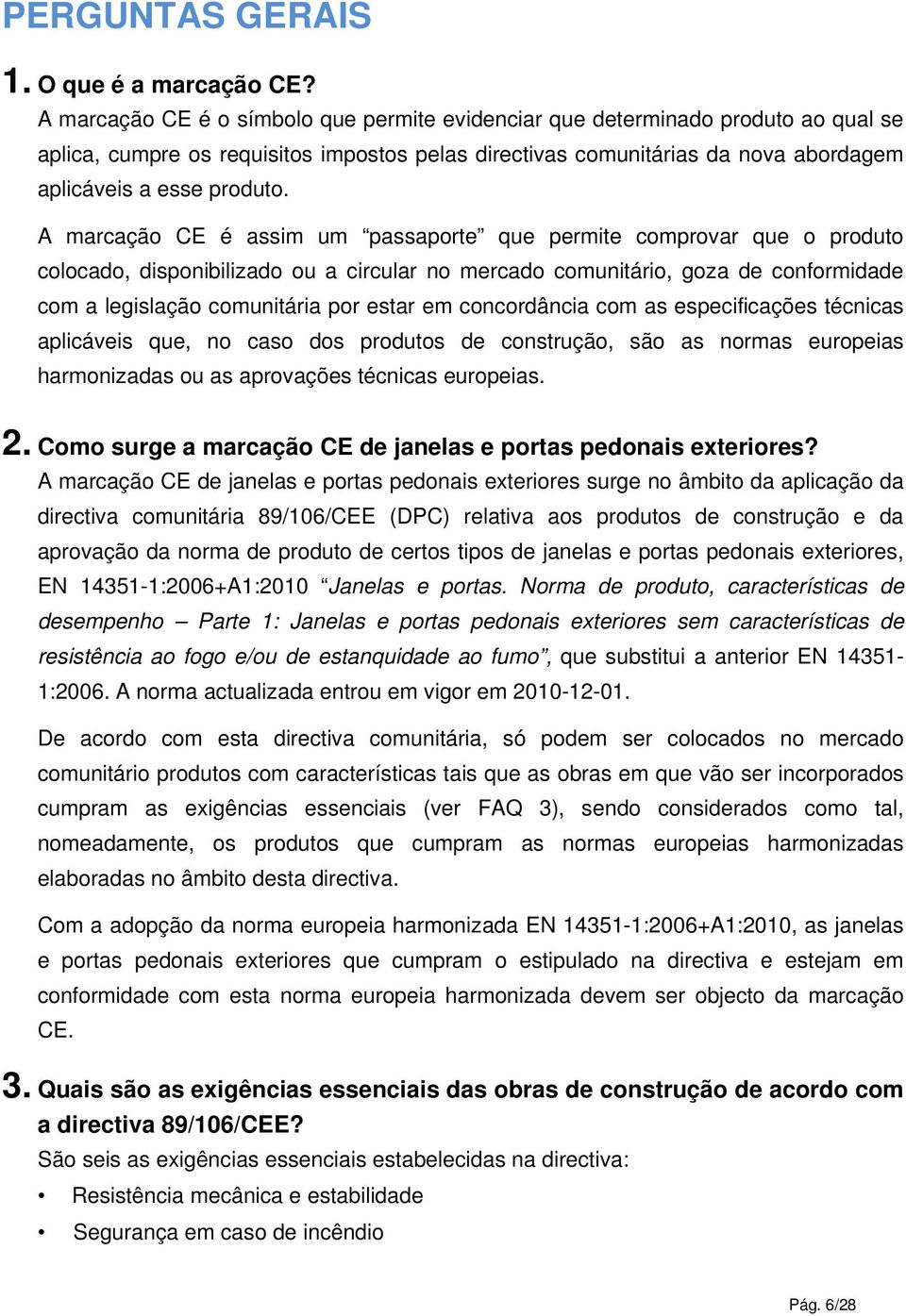 A marcação CE é assim um passaporte que permite comprovar que o produto colocado, disponibilizado ou a circular no mercado comunitário, goza de conformidade com a legislação comunitária por estar em