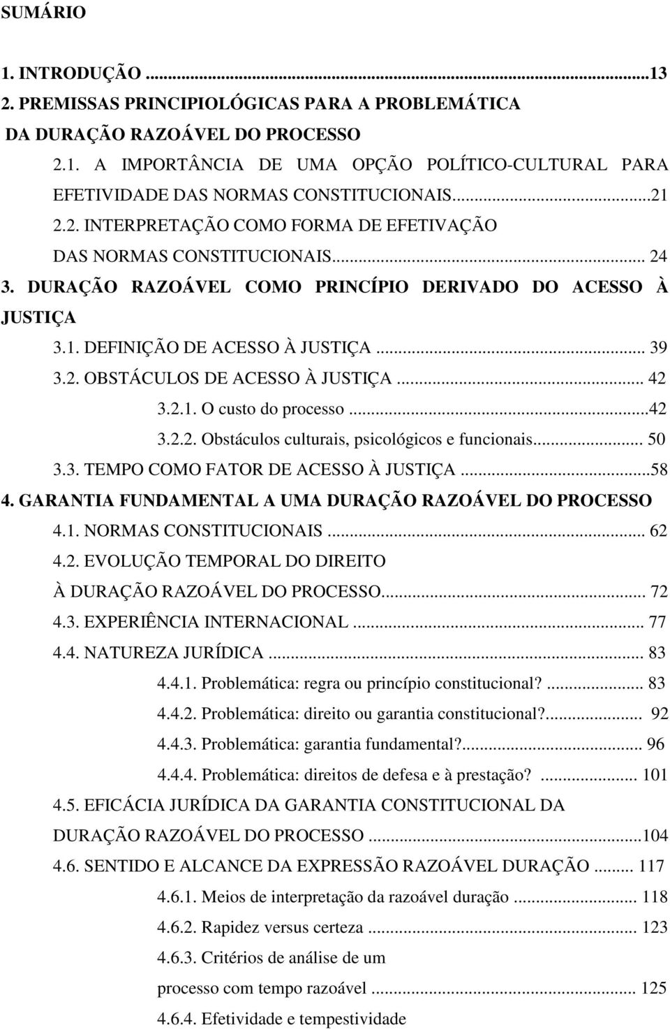 .. 42 3.2.1. O custo do processo...42 3.2.2. Obstáculos culturais, psicológicos e funcionais... 50 3.3. TEMPO COMO FATOR DE ACESSO À JUSTIÇA...58 4.