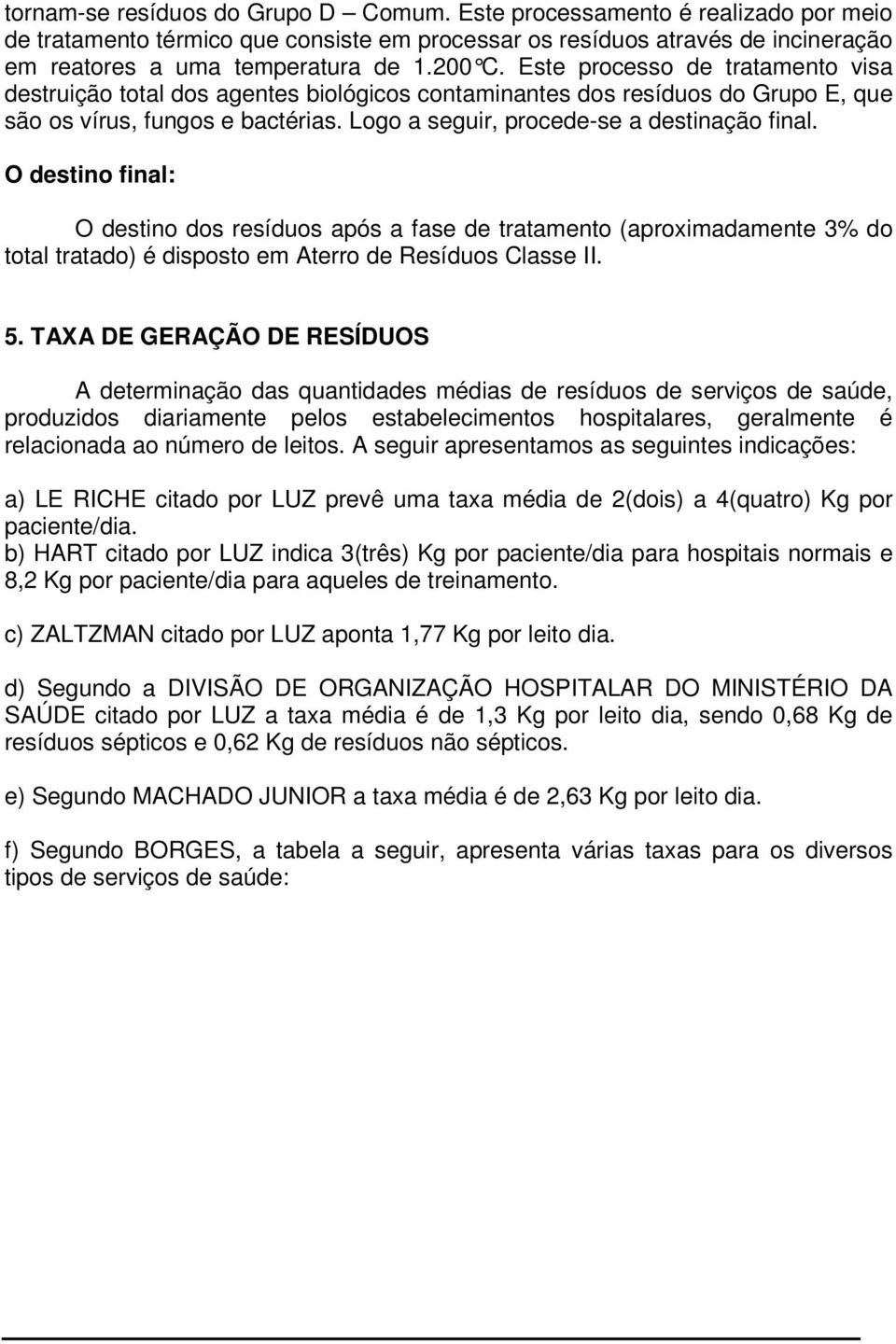 Logo a seguir, procede-se a destinação final. O destino final: O destino dos resíduos após a fase de tratamento (aproximadamente 3% do total tratado) é disposto em Aterro de Resíduos Classe II. 5.