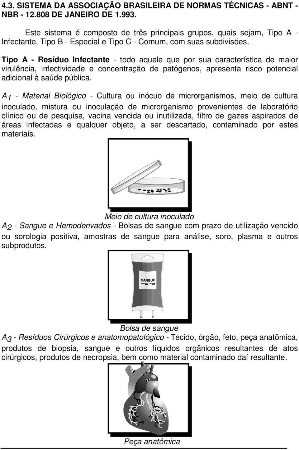 Tipo A - Resíduo Infectante - todo aquele que por sua característica de maior virulência, infectividade e concentração de patógenos, apresenta risco potencial adicional à saúde pública.