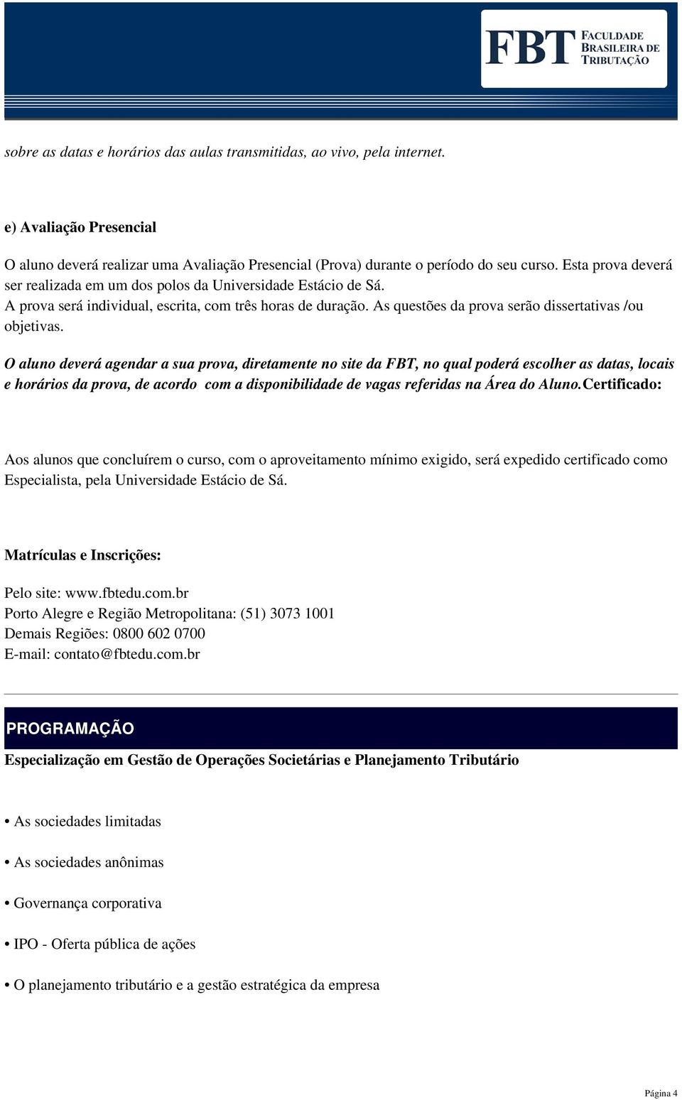 O aluno deverá agendar a sua prova, diretamente no site da FBT, no qual poderá escolher as datas, locais e horários da prova, de acordo com a disponibilidade de vagas referidas na Área do Aluno.