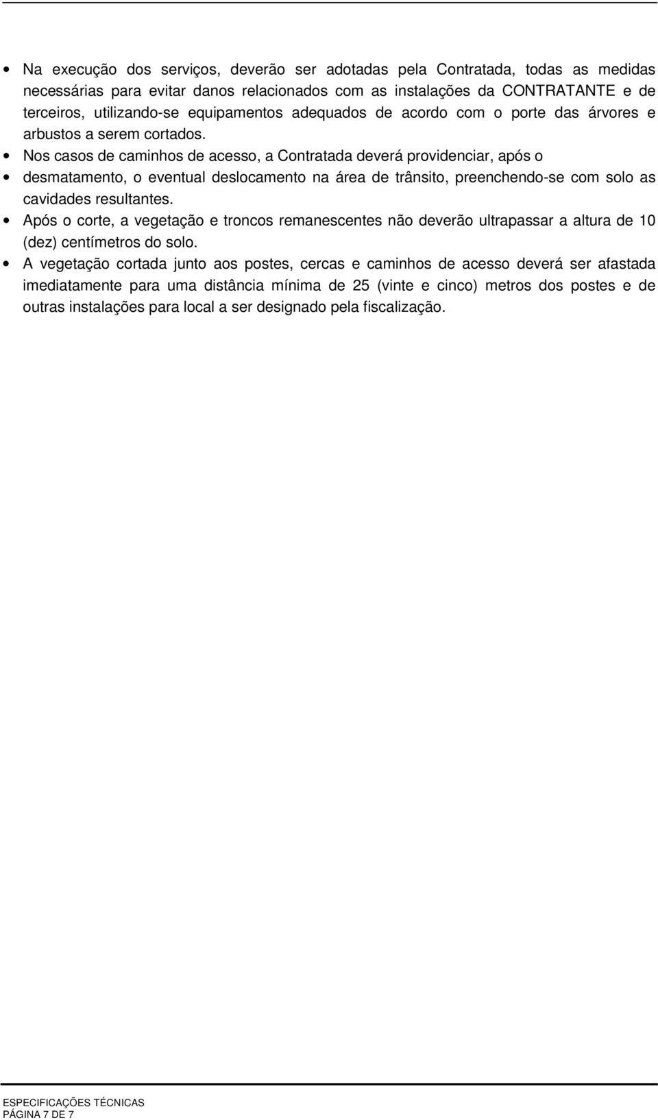 Nos casos de caminhos de acesso, a Contratada deverá providenciar, após o desmatamento, o eventual deslocamento na área de trânsito, preenchendo-se com solo as cavidades resultantes.