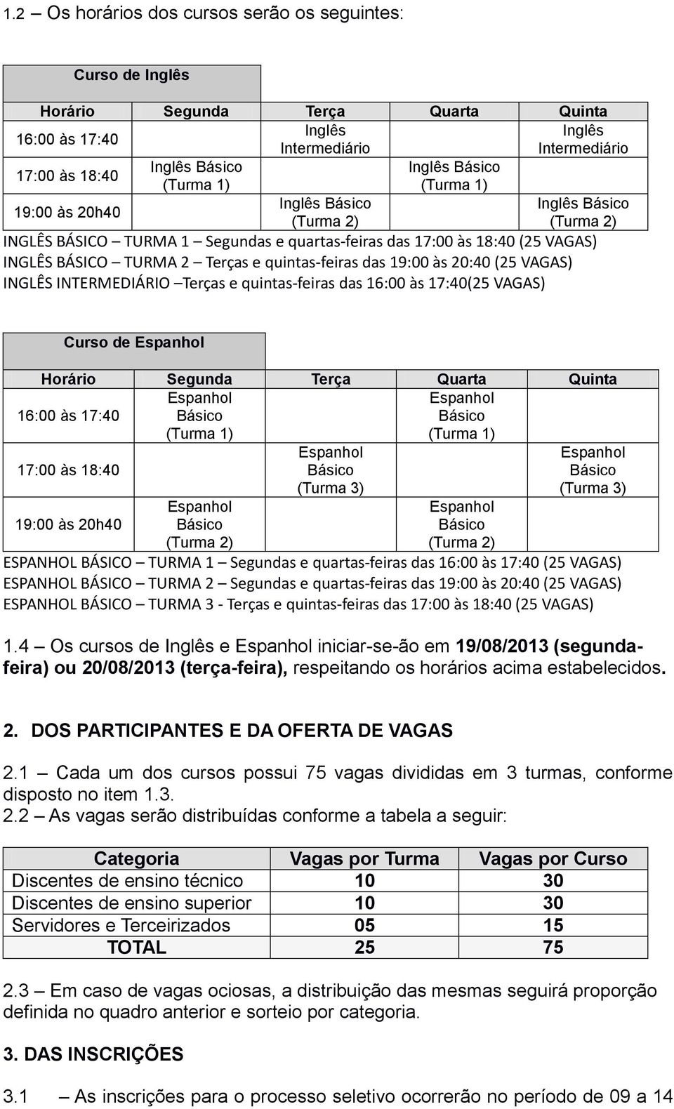 quintas-feiras das 16:00 às 17:40(25 VAGAS) Inglês Curso de Horário Segunda Terça Quarta Quinta 16:00 às 17:40 17:00 às 18:40 19:00 às 20h40 (Turma 3) (Turma 3) ESPANHOL BÁSICO TURMA 1 Segundas e