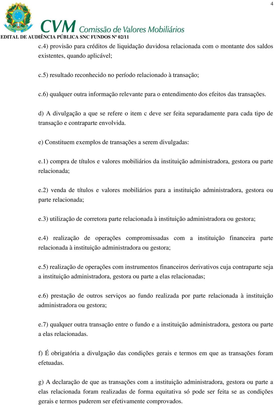 d) A divulgação a que se refere o item c deve ser feita separadamente para cada tipo de transação e contraparte envolvida. e) Constituem exemplos de transações a serem divulgadas: e.