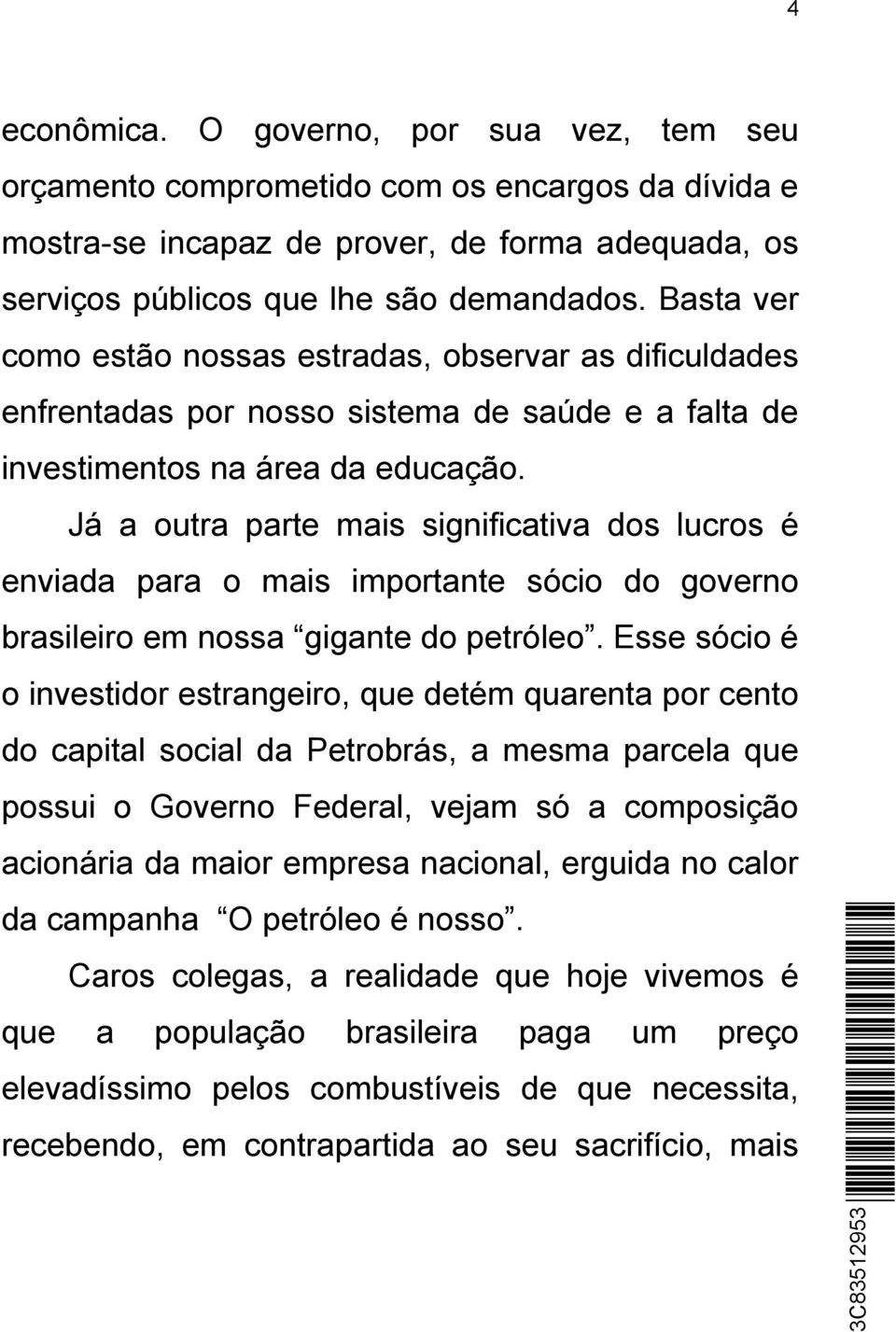 Já a outra parte mais significativa dos lucros é enviada para o mais importante sócio do governo brasileiro em nossa gigante do petróleo.