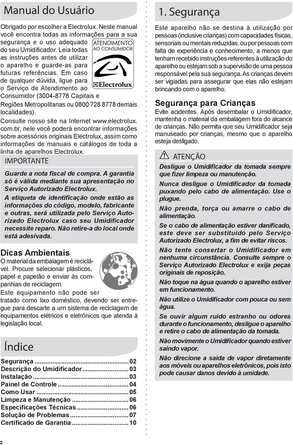 Em caso de qualquer dúvida, ligue para o Serviço de Atendimento ao Consumidor (300-8778 Capitais e Regiões Metropolitanas ou 0800 78 8778 demais localidades). Consulte nosso site na Internet www.