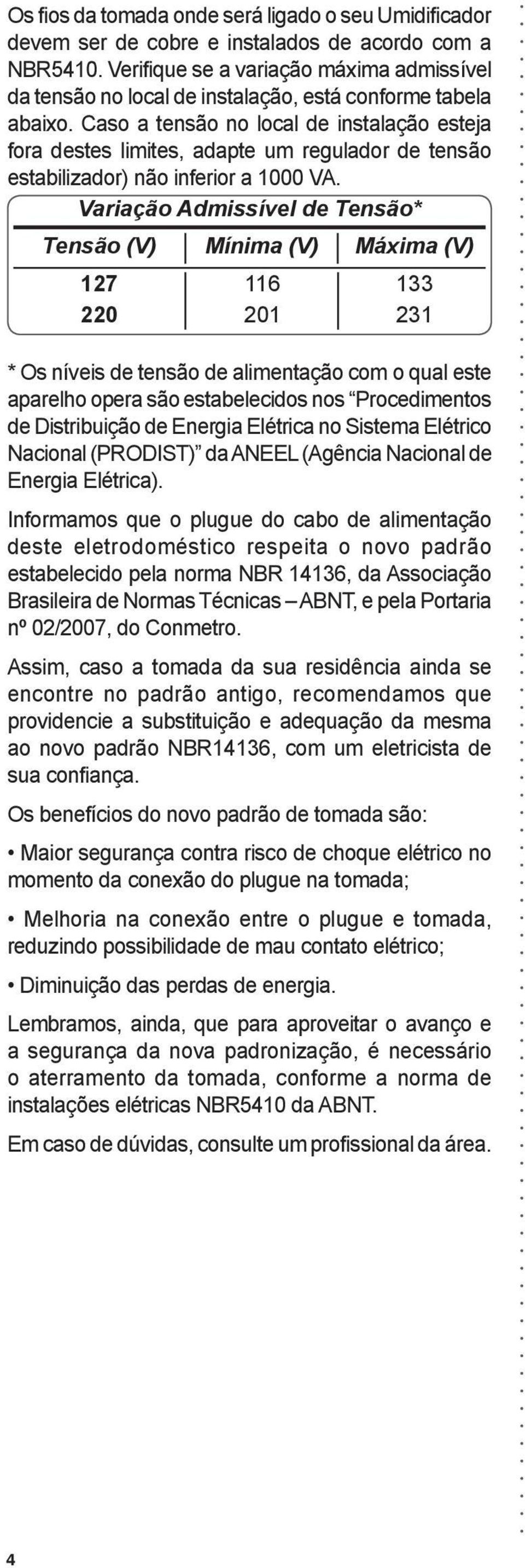 Caso a tensão no local de instalação esteja fora destes limites, adapte um regulador de tensão estabilizador) não inferior a 1000 VA.