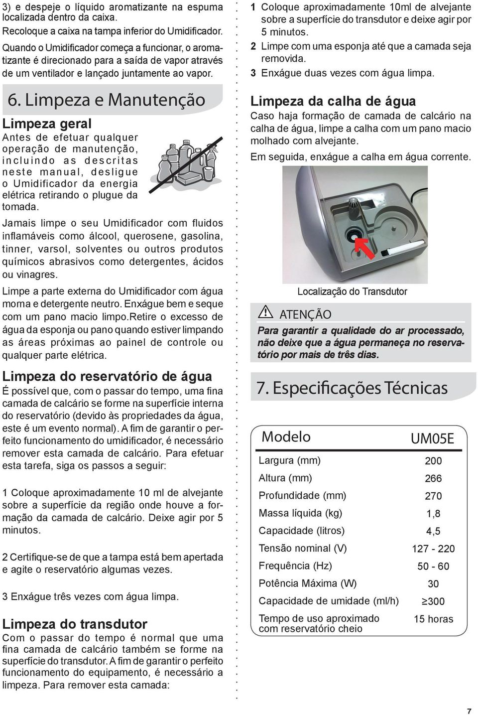 . Limpeza e Manutenção Limpeza geral Antes de efetuar qualquer operação de manutenção, incluindo as descritas neste manual, desligue o Umidificador da energia elétrica retirando o plugue da tomada.